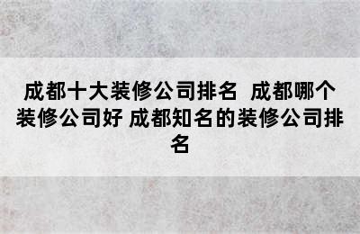 成都十大装修公司排名  成都哪个装修公司好 成都知名的装修公司排名